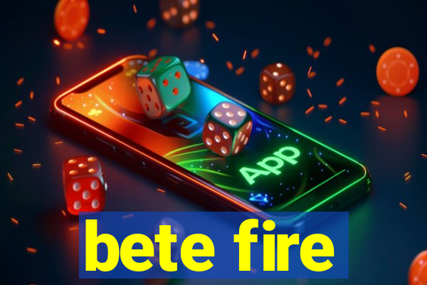 bete fire